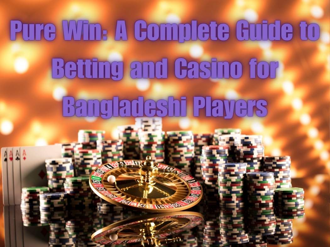 Pure Win: A Complete Guide to Betting and Casino for Bangladeshi Players