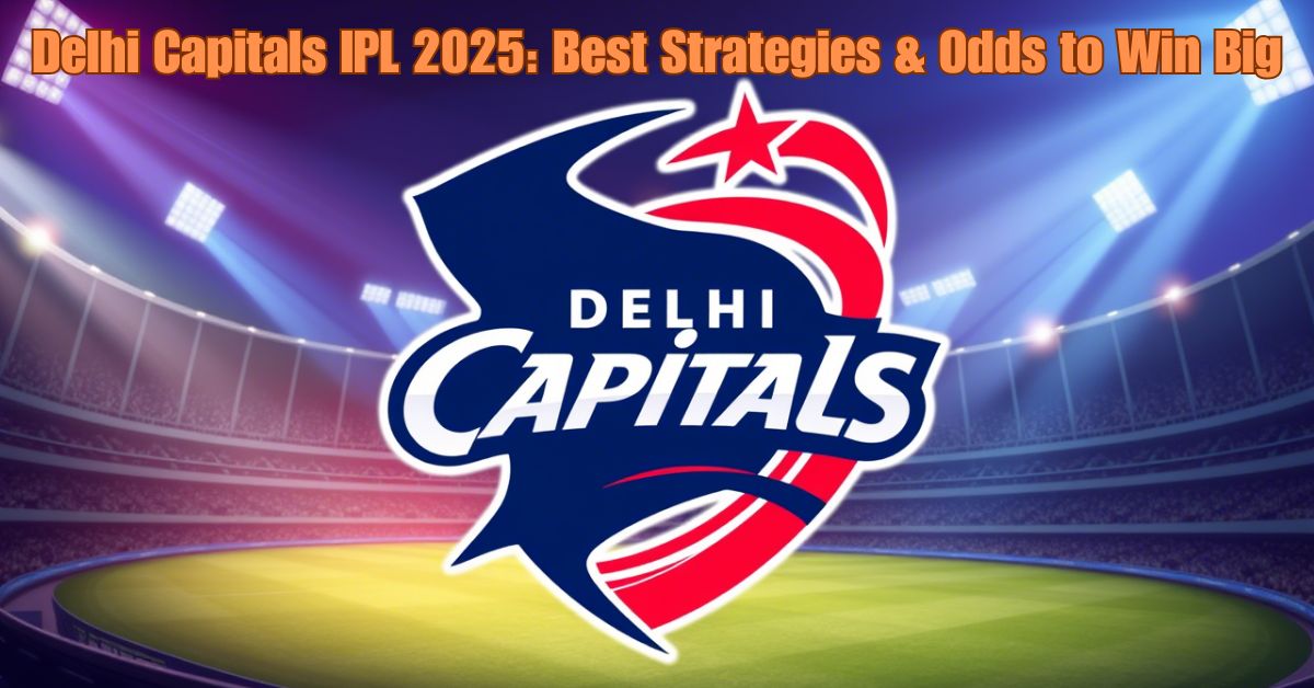 Delhi Capitals IPL 2025: Best Strategies & Odds to Win Big